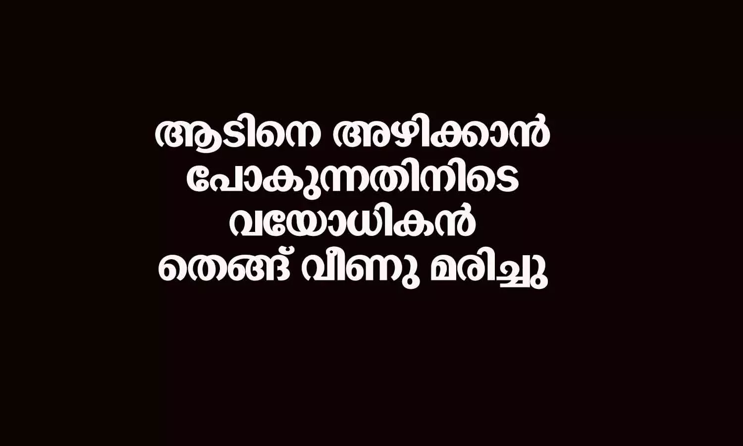 ആടിനെ അഴിക്കാൻ പോകുന്നതിനിടെ വയോധികൻ തെങ്ങ് വീണു മരിച്ചു